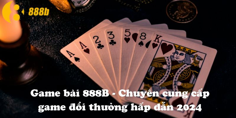 Tổng hợp các tựa game bài 888B hấp dẫn nhất